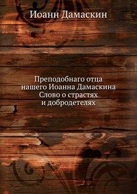 Преподобнаго отца нашего Иоанна Дамаскина Слово о страстях и добродетелях