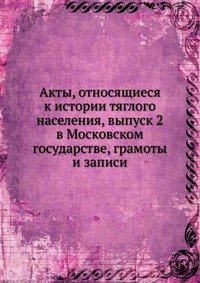 Акты, относящиеся к истории тяглого населения, выпуск 2