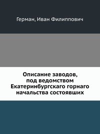 Описание заводов, под ведомством Екатеринбургскаго горнаго начальства состоявших