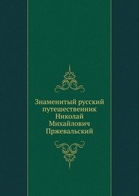 Знаменитый русский путешественник Николай Михайлович Пржевальский