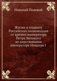 Жизнь и подвиги Российских полководцев от времен императора Петра Великого до царствования императора Николая I