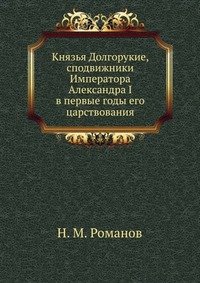 Князья Долгорукие, сподвижники Императора Александра I в первые годы его царствования