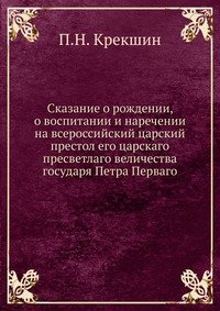 Сказание о рождении, о воспитании и наречении на всероссийский царский престол его царскаго пресветлаго величества государя Петра Перваго