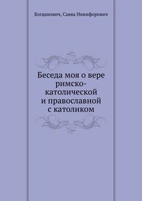 Беседа моя о вере римско-католической и православной с католиком