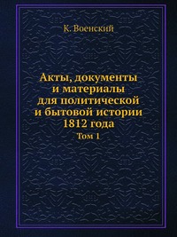 Акты, документы и материалы для политической и бытовой истории 1812 года