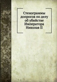 Стенограммы допросов по делу об убийстве Императора Николая II