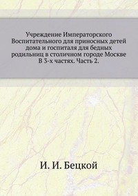 Учреждение Императорского Воспитательного для приносных детей дома и госпиталя для бедных родильниц в столичном городе Москве