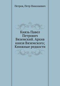 Князь Павел Петрович Вяземский. Архив князя Вяземского; Книжные редкости