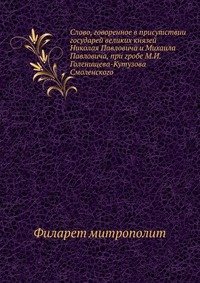 Слово, говоренное в присутствии государей великих князей Николая Павловича и Михаила Павловича, при гробе М.И. Голенищева-Кутузова Смоленского