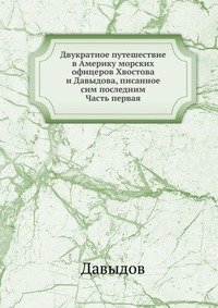 Двукратное путешествие в Америку морских офицеров Хвостова и Давыдова, писанное сим последним