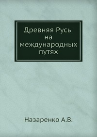 Древняя Русь на международных путях: междисциплинарные очерки культурных, торговых, политических связей XII веков