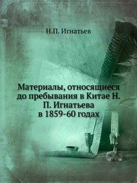 Материалы, относящиеся до пребывания в Китае Н.П. Игнатьева в 1859-60 годах