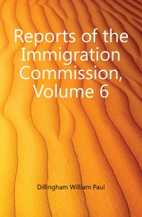 Reports of the Immigration Commission, Volume 6