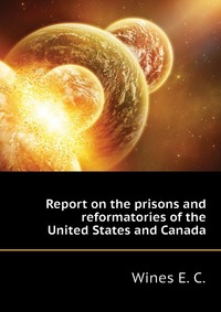 Report on the prisons and reformatories of the United States and Canada