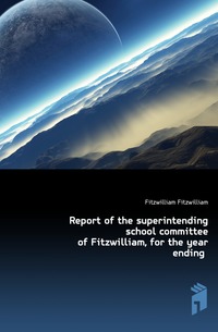 Report of the superintending school committee of Fitzwilliam, for the year ending