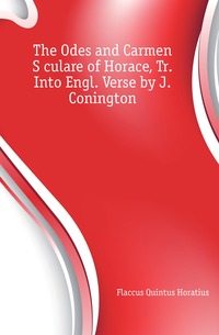 The Odes and Carmen S?culare of Horace, Tr. Into Engl. Verse by J. Conington