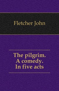 The pilgrim. A comedy. In five acts