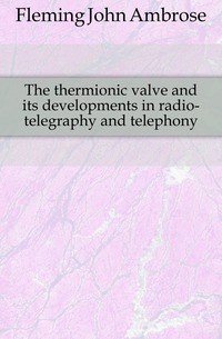 The thermionic valve and its developments in radio-telegraphy and telephony