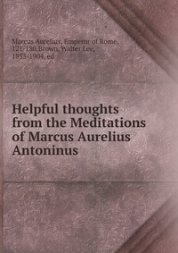 Helpful thoughts from the Meditations of Marcus Aurelius Antoninus