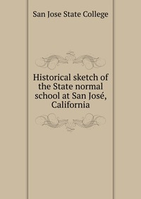 Historical sketch of the State normal school at San Jose, California