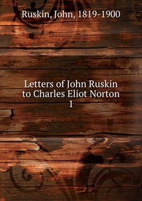 Letters of John Ruskin to Charles Eliot Norton