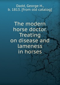 The modern horse doctor. Treating on disease and lameness in horses