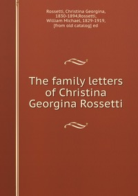 The family letters of Christina Georgina Rossetti