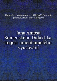 Jana Amosa Komenskeho Didaktika, to jest umeni umeleho vyucovani