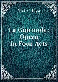 La Gioconda: Opera in Four Acts