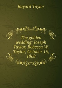 The golden wedding: Joseph Taylor, Rebecca W. Taylor, October 15, 1868