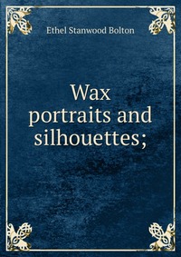 Wax portraits and silhouettes;