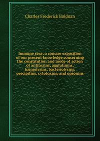 Immune sera; a concise exposition of our present knowledge concerning the constitution and mode of action of antitoxins, agglutinins, h?molysins, bacteriolysins, precipitins, cytotoxins, and 