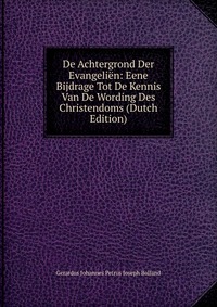 De Achtergrond Der Evangelien: Eene Bijdrage Tot De Kennis Van De Wording Des Christendoms (Dutch Edition)