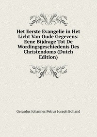 Het Eerste Evangelie in Het Licht Van Oude Gegevens: Eene Bijdrage Tot De Wordingsgeschiedenis Des Christendoms (Dutch Edition)