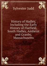 History of Hadley, Including the Early History of Flatfield, South Hadley, Amherst and Granby, Massachusetts