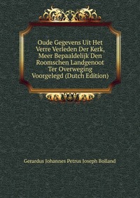 Oude Gegevens Uit Het Verre Verleden Der Kerk, Meer Bepaaldelijk Den Roomschen Landgenoot Ter Overweging Voorgelegd (Dutch Edition)