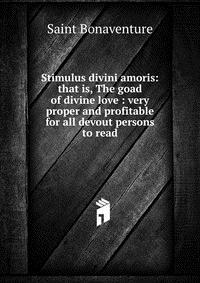 Stimulus divini amoris: that is, The goad of divine love : very proper and profitable for all devout persons to read