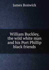 William Buckley, the wild white man and his Port Phillip black friends