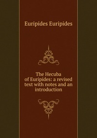 The Hecuba of Euripides: a revised text with notes and an introduction