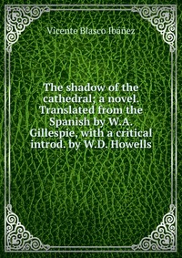 The shadow of the cathedral; a novel. Translated from the Spanish by W.A. Gillespie, with a critical introd. by W.D. Howells