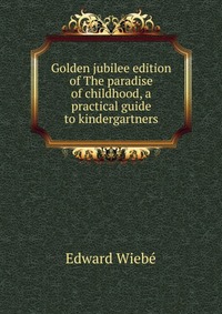 Golden jubilee edition of The paradise of childhood, a practical guide to kindergartners