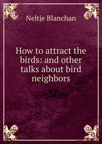 How to attract the birds: and other talks about bird neighbors