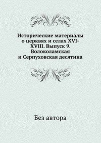 Исторические материалы о церквях и селах XVI-XVIII. Выпуск 9. Волоколамская и Серпуховская десятина