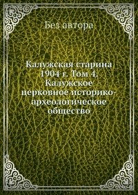 без автора - «Калужская старина 1904 г. Том 4. Калужское церковное историко-археологическое общество»