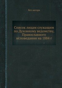 без автора - «Список лицам служащим по Духовному ведомству, Православного исповедания на 1884 г»