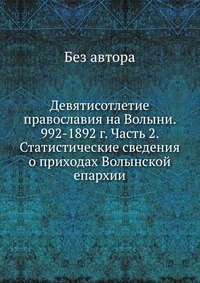 Девятисотлетие православия на Волыни. 992-1892 г. Часть 2. Статистические сведения о приходах Волынской епархии