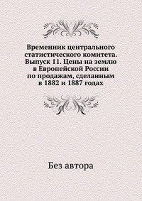 без автора - «Временник центрального статистического комитета. Выпуск 11. Цены на землю в Европейской России по продажам, сделанным в 1882 и 1887 годах»