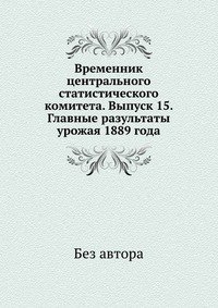 Временник центрального статистического комитета. Выпуск 15. Главные разультаты урожая 1889 года