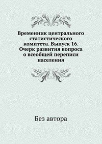 Временник центрального статистического комитета. Выпуск 16. Очерк развития вопроса о всеобщей переписи населения