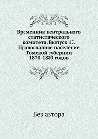 Временник центрального статистического комитета. Выпуск 17. Православное население Томской губернии 1870-1880 годов